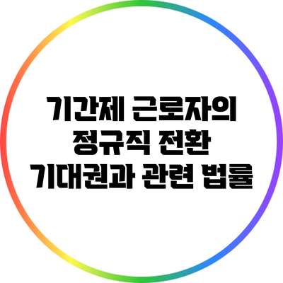 기간제 근로자의 정규직 전환 기대권과 관련 법률