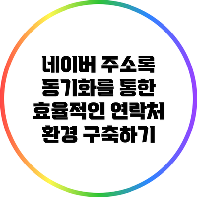 네이버 주소록 동기화를 통한 효율적인 연락처 환경 구축하기