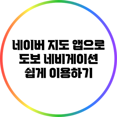 네이버 지도 앱으로 도보 네비게이션 쉽게 이용하기