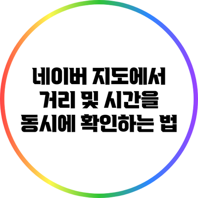 네이버 지도에서 거리 및 시간을 동시에 확인하는 법