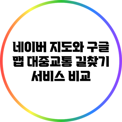 네이버 지도와 구글 맵: 대중교통 길찾기 서비스 비교