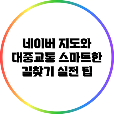 네이버 지도와 대중교통: 스마트한 길찾기 실전 팁
