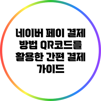 네이버 페이 결제 방법: QR코드를 활용한 간편 결제 가이드