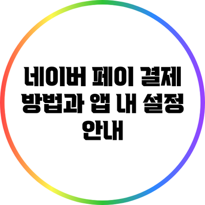 네이버 페이 결제 방법과 앱 내 설정 안내