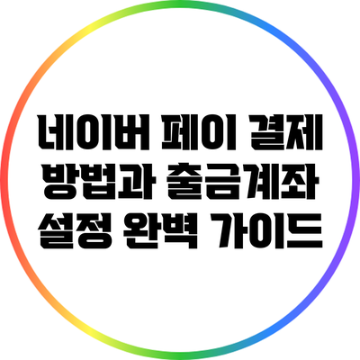 네이버 페이 결제 방법과 출금계좌 설정 완벽 가이드
