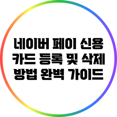네이버 페이 신용 카드 등록 및 삭제 방법 완벽 가이드
