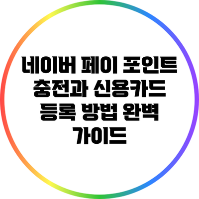 네이버 페이 포인트 충전과 신용카드 등록 방법 완벽 가이드