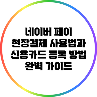 네이버 페이 현장결제 사용법과 신용카드 등록 방법 완벽 가이드