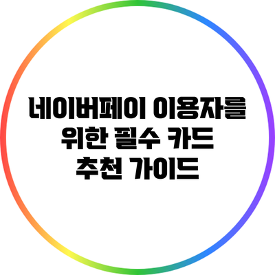 네이버페이 이용자를 위한 필수 카드 추천 가이드