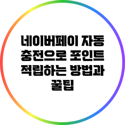 네이버페이 자동 충전으로 포인트 적립하는 방법과 꿀팁