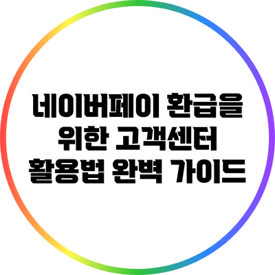 네이버페이 환급을 위한 고객센터 활용법 완벽 가이드