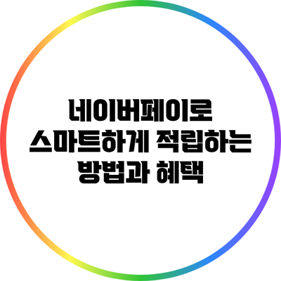 네이버페이로 스마트하게 적립하는 방법과 혜택