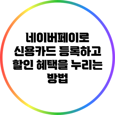 네이버페이로 신용카드 등록하고 할인 혜택을 누리는 방법