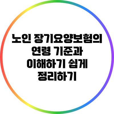 노인 장기요양보험의 연령 기준과 이해하기 쉽게 정리하기