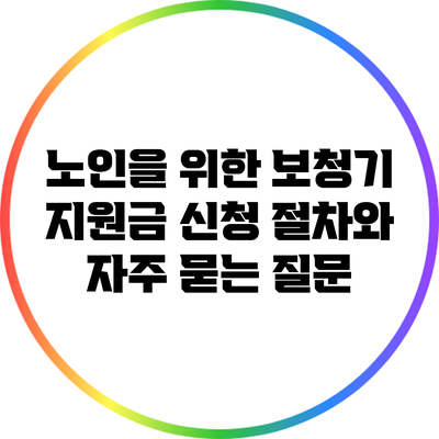 노인을 위한 보청기 지원금 신청 절차와 자주 묻는 질문