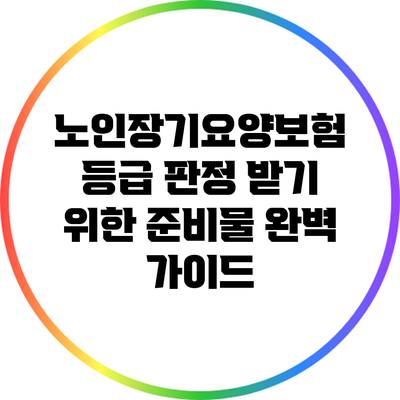 노인장기요양보험 등급 판정 받기 위한 준비물 완벽 가이드