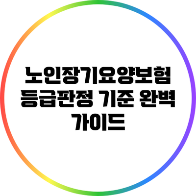 노인장기요양보험 등급판정 기준 완벽 가이드