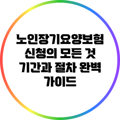 노인장기요양보험 신청의 모든 것: 기간과 절차 완벽 가이드