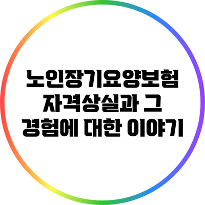 노인장기요양보험 자격상실과 그 경험에 대한 이야기