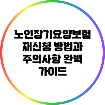 노인장기요양보험 재신청 방법과 주의사항 완벽 가이드