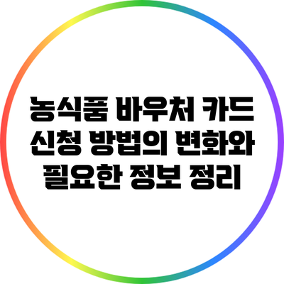 농식품 바우처 카드 신청 방법의 변화와 필요한 정보 정리