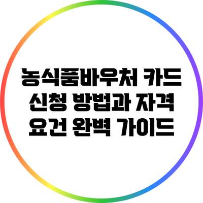 농식품바우처 카드 신청 방법과 자격 요건 완벽 가이드