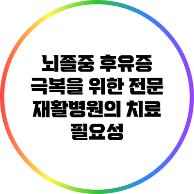 뇌졸중 후유증 극복을 위한 전문 재활병원의 치료 필요성