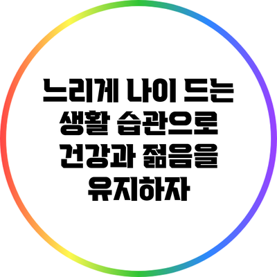 느리게 나이 드는 생활 습관으로 건강과 젊음을 유지하자