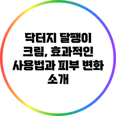 닥터지 달팽이 크림, 효과적인 사용법과 피부 변화 소개