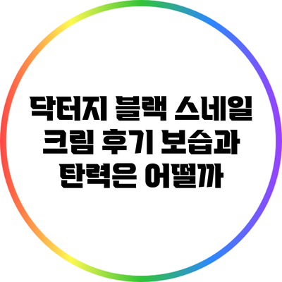 닥터지 블랙 스네일 크림 후기: 보습과 탄력은 어떨까?
