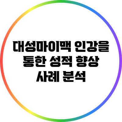 대성마이맥 인강을 통한 성적 향상 사례 분석
