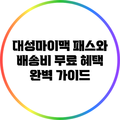 대성마이맥 패스와 배송비 무료 혜택 완벽 가이드