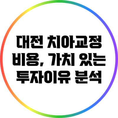 대전 치아교정 비용, 가치 있는 투자이유 분석