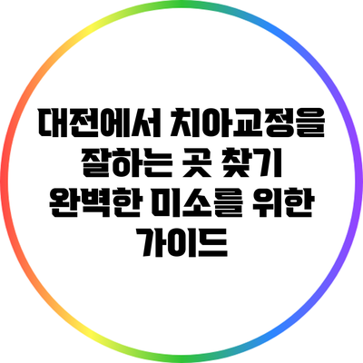 대전에서 치아교정을 잘하는 곳 찾기: 완벽한 미소를 위한 가이드