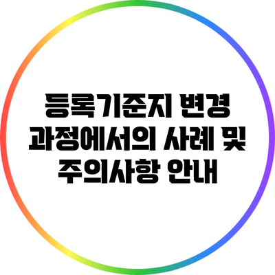 등록기준지 변경 과정에서의 사례 및 주의사항 안내