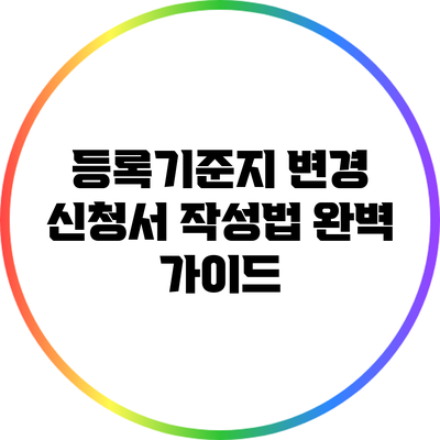 등록기준지 변경 신청서 작성법 완벽 가이드