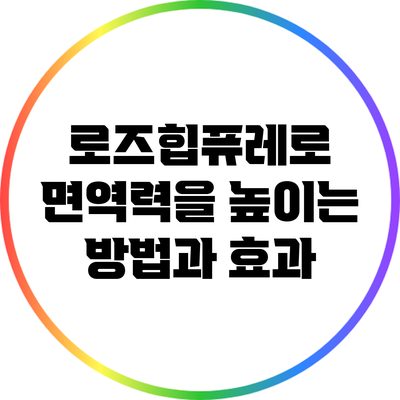 로즈힙퓨레로 면역력을 높이는 방법과 효과
