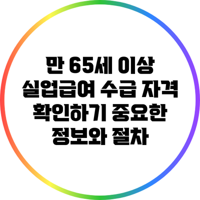 만 65세 이상 실업급여 수급 자격 확인하기: 중요한 정보와 절차
