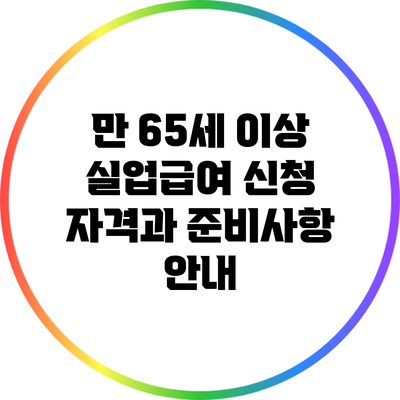 만 65세 이상 실업급여 신청 자격과 준비사항 안내