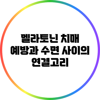 멜라토닌: 치매 예방과 수면 사이의 연결고리