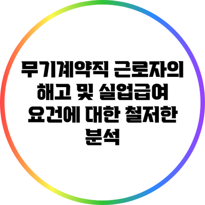 무기계약직 근로자의 해고 및 실업급여 요건에 대한 철저한 분석