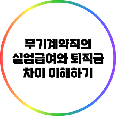 무기계약직의 실업급여와 퇴직금 차이 이해하기