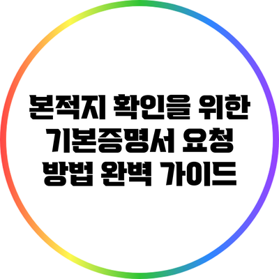 본적지 확인을 위한 기본증명서 요청 방법 완벽 가이드