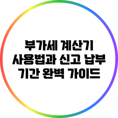 부가세 계산기 사용법과 신고 납부 기간 완벽 가이드