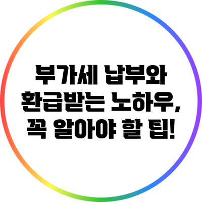 부가세 납부와 환급받는 노하우, 꼭 알아야 할 팁!