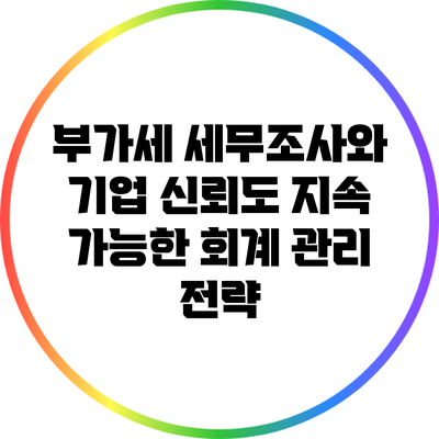 부가세 세무조사와 기업 신뢰도: 지속 가능한 회계 관리 전략