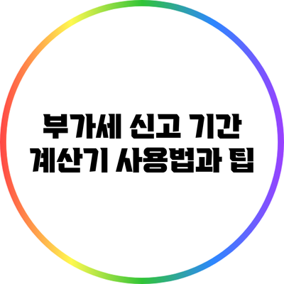 부가세 신고 기간 계산기 사용법과 팁