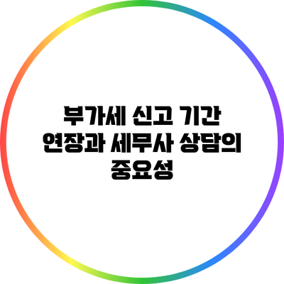 부가세 신고 기간 연장과 세무사 상담의 중요성