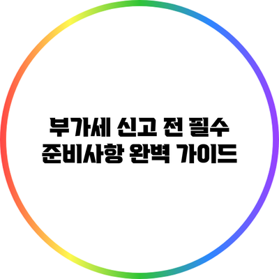 부가세 신고 전 필수 준비사항 완벽 가이드