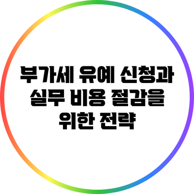 부가세 유예 신청과 실무 비용 절감을 위한 전략